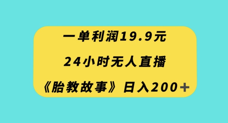 一单利润19.9，24小时无人直播胎教故事，每天轻松200+【揭秘】-铭创资源库
