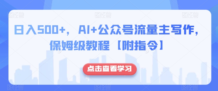 日入500+，AI+公众号流量主写作，保姆级教程【附指令】-铭创资源库