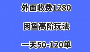 外面收费1280,闲鱼高阶玩法,一天50-120单,市场需求大,日入1000+【揭秘】-铭创资源库