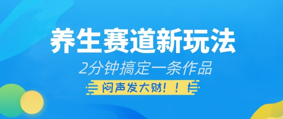 养生赛道新玩法，2分钟搞定一条作品，闷声发大财【揭秘】-铭创资源库