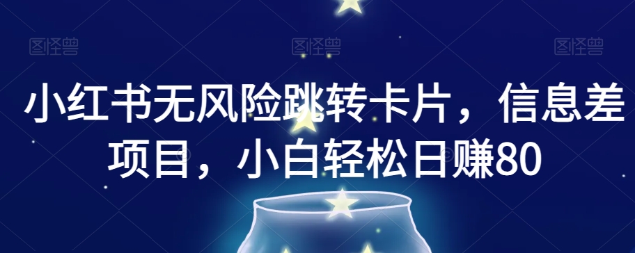 小红书无风险跳转卡片，信息差项目，小白轻松日赚800【揭秘】-铭创资源库