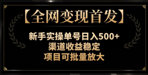 【全网变现首发】新手实操单号日入500+,渠道收益稳定,项目可批量放大【揭秘】-铭创资源库