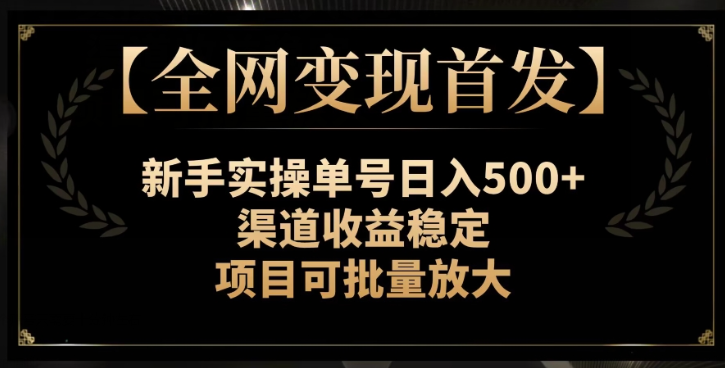 【全网变现首发】新手实操单号日入500+，渠道收益稳定，项目可批量放大【揭秘】-铭创资源库