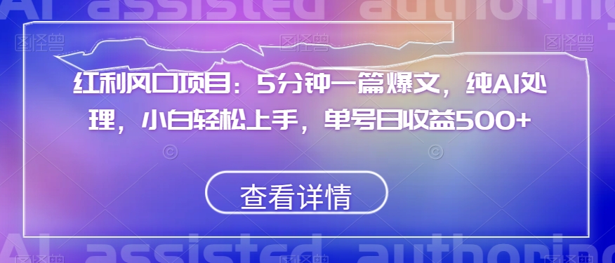 红利风口项目：5分钟一篇爆文，纯AI处理，小白轻松上手，单号日收益500+【揭秘】-铭创资源库