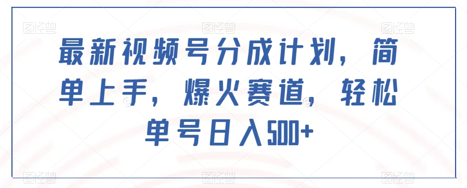 最新视频号分成计划，简单上手，爆火赛道，轻松单号日入500+-铭创资源库