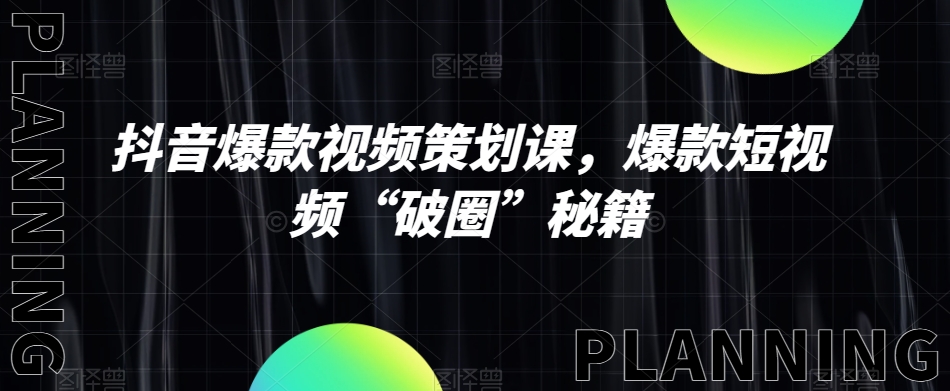 抖音爆款视频策划课，爆款短视频“破圈”秘籍-铭创资源库