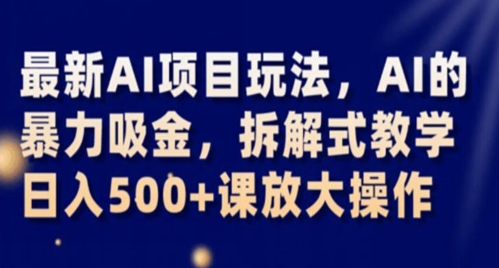 最新AI项目玩法，AI的暴力吸金，拆解式教学，日入500+课放大操作【揭秘】-铭创资源库