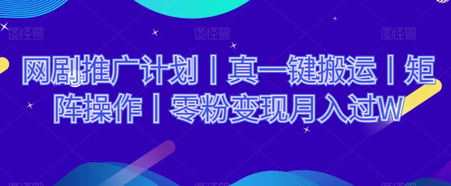 网剧推广计划丨真一键搬运丨矩阵操作丨零粉变现月入过W-铭创资源库