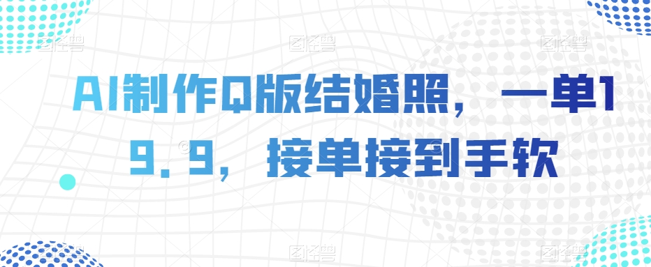 AI制作Q版结婚照，一单19.9，接单接到手软【揭秘】-铭创资源库