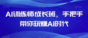 AI训练师成长班,手把手带你玩赚AI时代-铭创资源库
