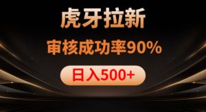 虎牙拉新项目，审核通过率90%，日入1000+-铭创资源库