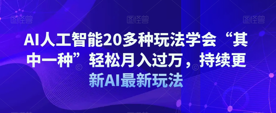 AI人工智能20多种玩法学会“其中一种”轻松月入过万，持续更新AI最新玩法-铭创资源库