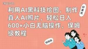 利用AI黑科技绘图，制作真人AI照片，轻松日入600+小白无脑操作，保姆级教程【揭秘】-铭创资源库