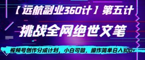 视频号创作分成之挑战全网绝世文笔,小白可做,操作简单日入300+【揭秘】-铭创资源库