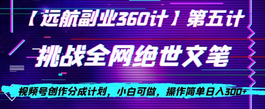 视频号创作分成之挑战全网绝世文笔，小白可做，操作简单日入300+【揭秘】-铭创资源库