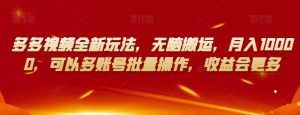 多多视频全新玩法，无脑搬运，月入10000，可以多账号批量操作，收益会更多【揭秘】-铭创资源库