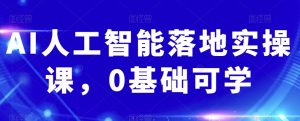 AI人工智能落地实操课,0基础可学-铭创资源库