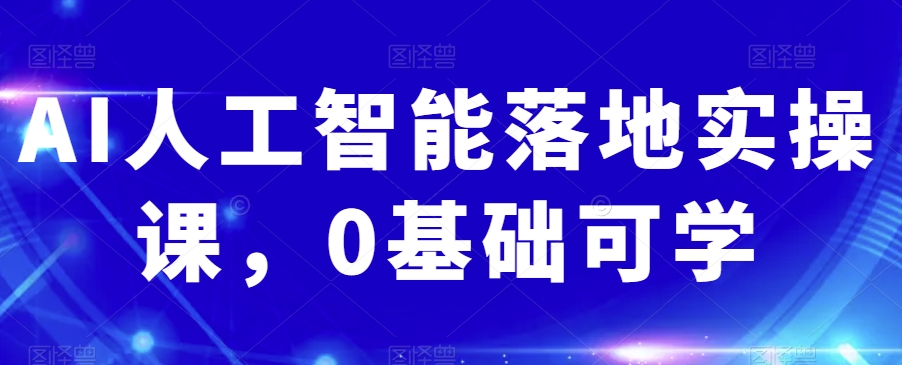 AI人工智能落地实操课，0基础可学-铭创资源库