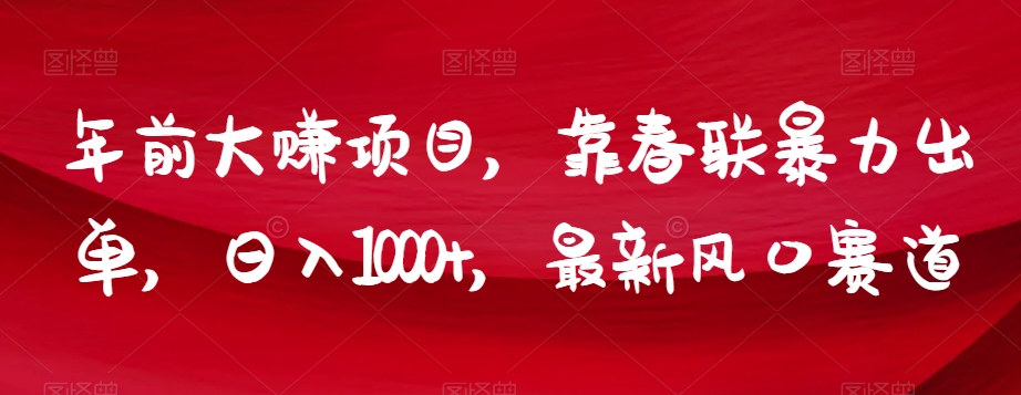 年前大赚项目，靠春联暴力出单，日入1000+，最新风口赛道【揭秘】-铭创资源库