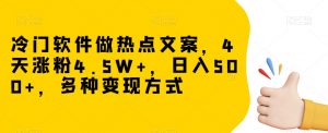 冷门软件做热点文案,4天涨粉4.5W+,日入500+,多种变现方式【揭秘】-铭创资源库