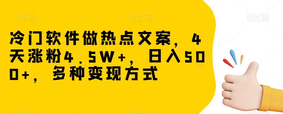 冷门软件做热点文案，4天涨粉4.5W+，日入500+，多种变现方式【揭秘】-铭创资源库
