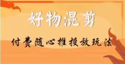 【万三】好物混剪付费随心推投放玩法，随心投放小课抖音教程-铭创资源库
