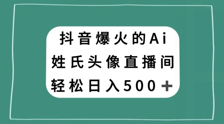 抖音爆火的AI姓氏头像直播，轻松日入500＋-铭创资源库