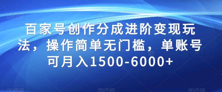 百家号创作分成进阶变现玩法，操作简单无门槛，单账号可月入1500-6000+【揭秘】-铭创资源库