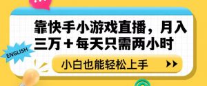 靠快手小游戏直播，月入三万+每天只需两小时，小白也能轻松上手【揭秘】-铭创资源库