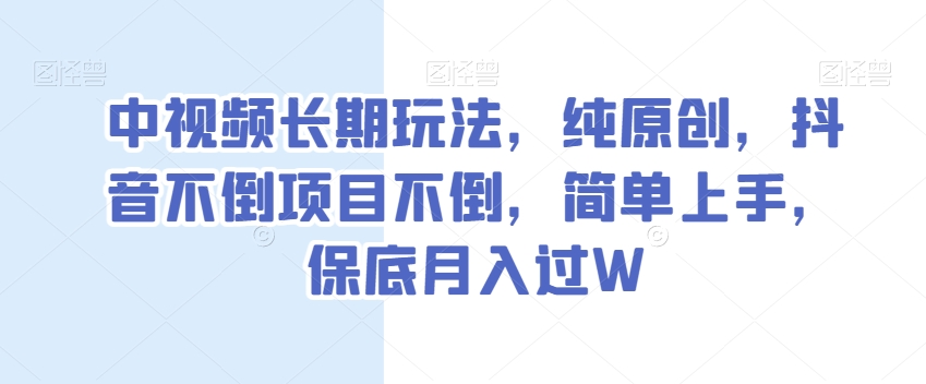 中视频长期玩法，纯原创，抖音不倒项目不倒，简单上手，保底月入过W【揭秘】-铭创资源库