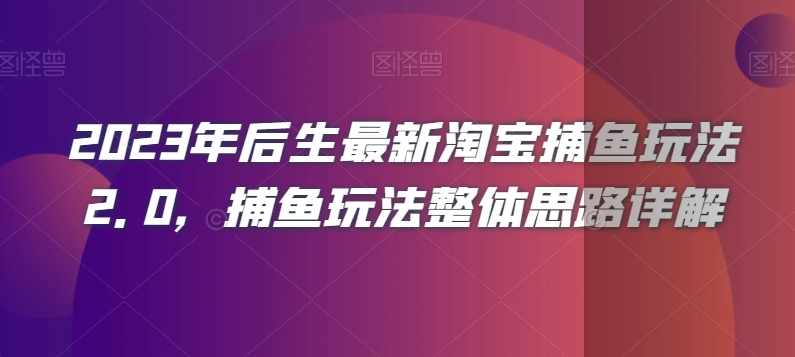 2023年后生最新淘宝捕鱼玩法2.0，捕鱼玩法整体思路详解-铭创资源库