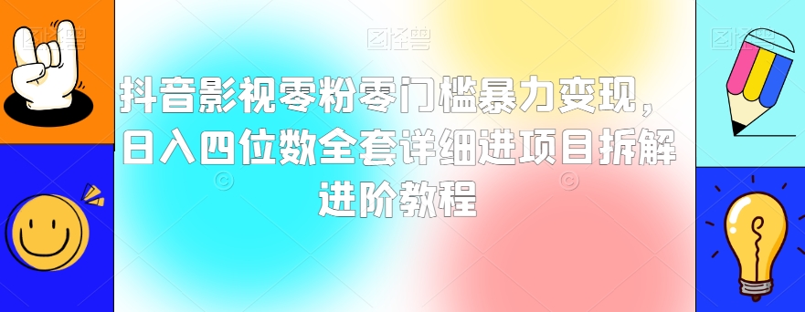 抖音影视零粉零门槛暴力变现，日入四位数全套详细进项目拆解进阶教程【揭秘】-铭创资源库