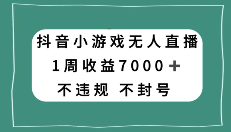 抖音小游戏无人直播，不违规不封号1周收益7000+，官方流量扶持【揭秘】-铭创资源库