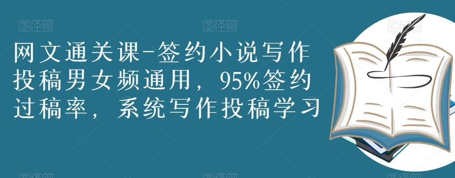 网文通关课-签约小说写作投稿男女频通用，95%签约过稿率，系统写作投稿学习-铭创资源库