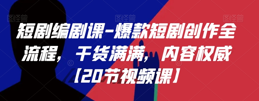 短剧编剧课-爆款短剧创作全流程，干货满满，内容权威【20节视频课】-铭创资源库