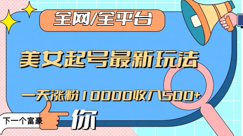 全网，全平台，美女起号最新玩法一天涨粉10000收入500+【揭秘】-铭创资源库