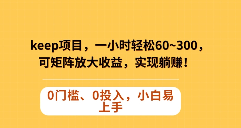 Keep蓝海项目，一小时轻松60~300＋，可矩阵放大收益，可实现躺赚【揭秘】-铭创资源库