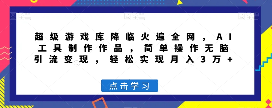 超级游戏库降临火遍全网，AI工具制作作品，简单操作无脑引流变现，轻松实现月入3万+【揭秘】-铭创资源库