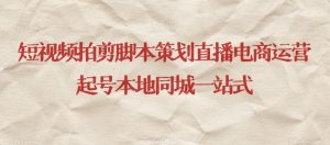 短视频拍剪脚本策划直播电商运营起号本地同城一站式-铭创资源库