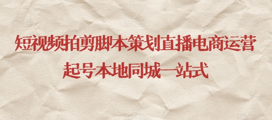 短视频拍剪脚本策划直播电商运营起号本地同城一站式-铭创资源库