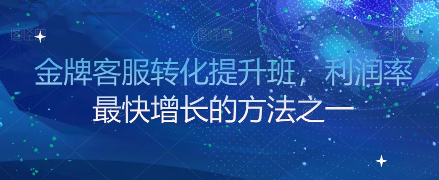 金牌客服转化提升班，利润率最快增长的方法之一-铭创资源库