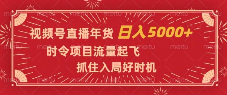 视频号直播年货，时令项目流量起飞，抓住入局好时机，日入5000+【揭秘】-铭创资源库