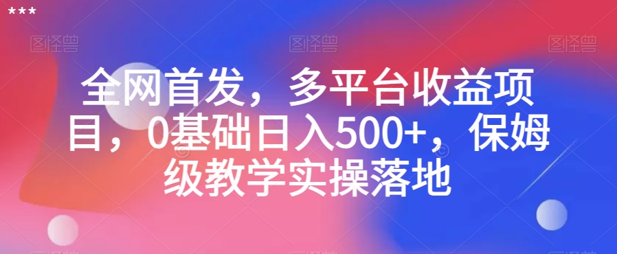 全网首发，多平台收益项目，0基础日入500+，保姆级教学实操落地【揭秘】-铭创资源库