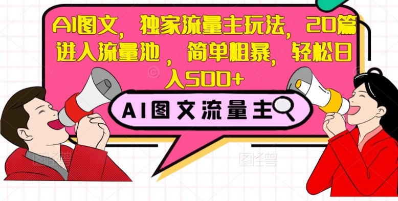 AI图文，独家流量主玩法，20篇进入流量池，简单粗暴，轻松日入500+【揭秘】-铭创资源库