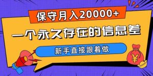 一个永久存在的信息差，保守月入20000+，新手直接跟着做【揭秘】-铭创资源库