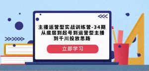 主播运营型实战训练营-第34期从底层到起号到运营型主播到千川投放思路-铭创资源库
