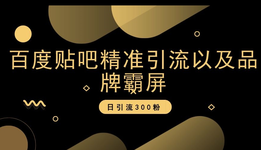 百度贴吧精准引流以及品牌霸屏，日引流300粉【揭秘】-铭创资源库