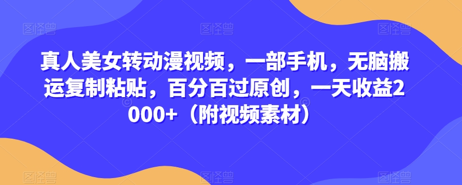 真人美女转动漫视频，一部手机，无脑搬运复制粘贴，百分百过原创，一天收益2000+（附视频素材）【揭秘】-铭创资源库
