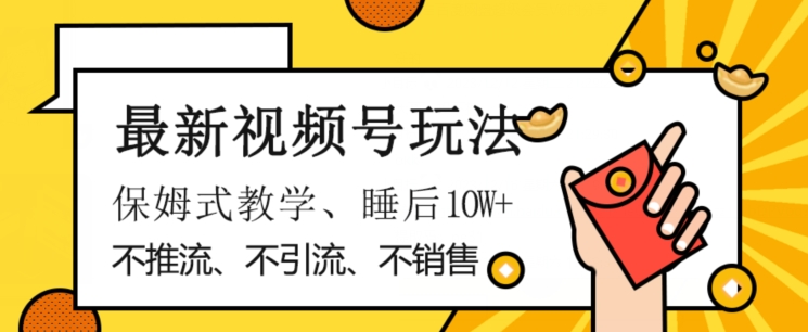最新视频号玩法，不销售、不引流、不推广，躺着月入1W+，保姆式教学，小白轻松上手【揭秘】-铭创资源库