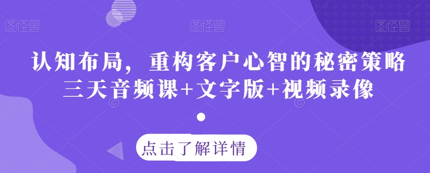 认知布局，重构客户心智的秘密策略三天音频课+文字版+视频录像-铭创资源库